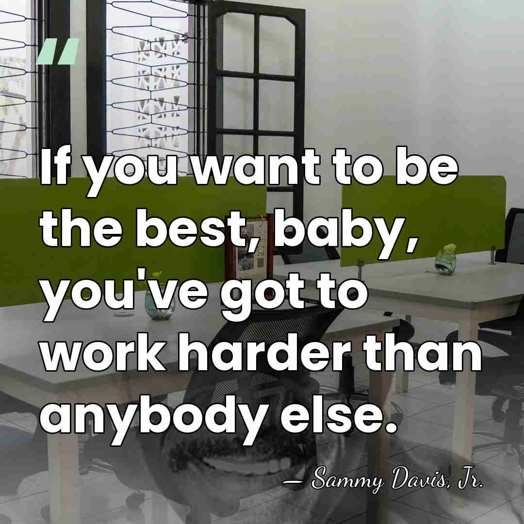 If you want to be the best, baby, you've got to work&hellip; - Sammy Davis, Jr.
