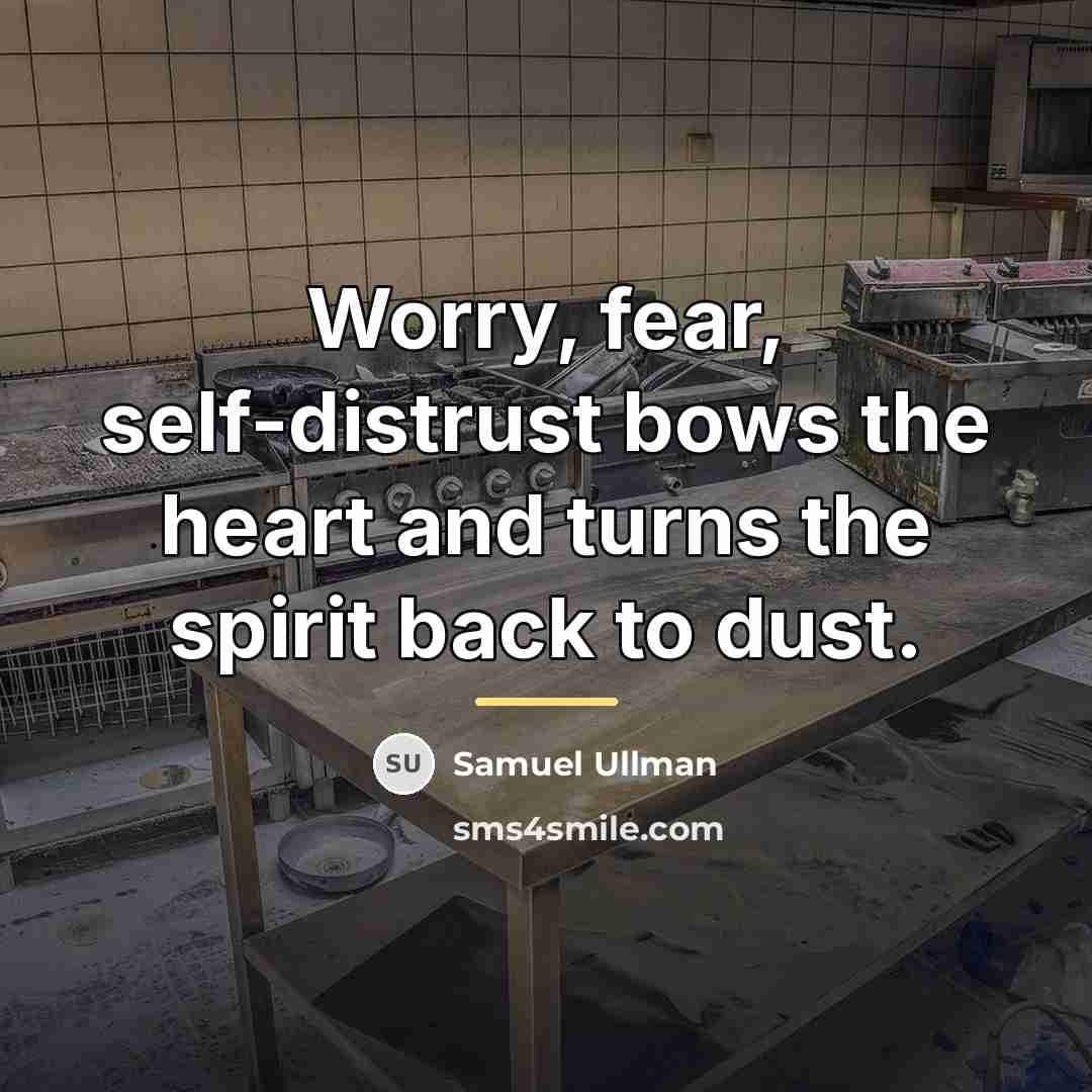 “Worry, fear, self-distrust bows the heart and turns the spirit…” quote by Samuel Ullman