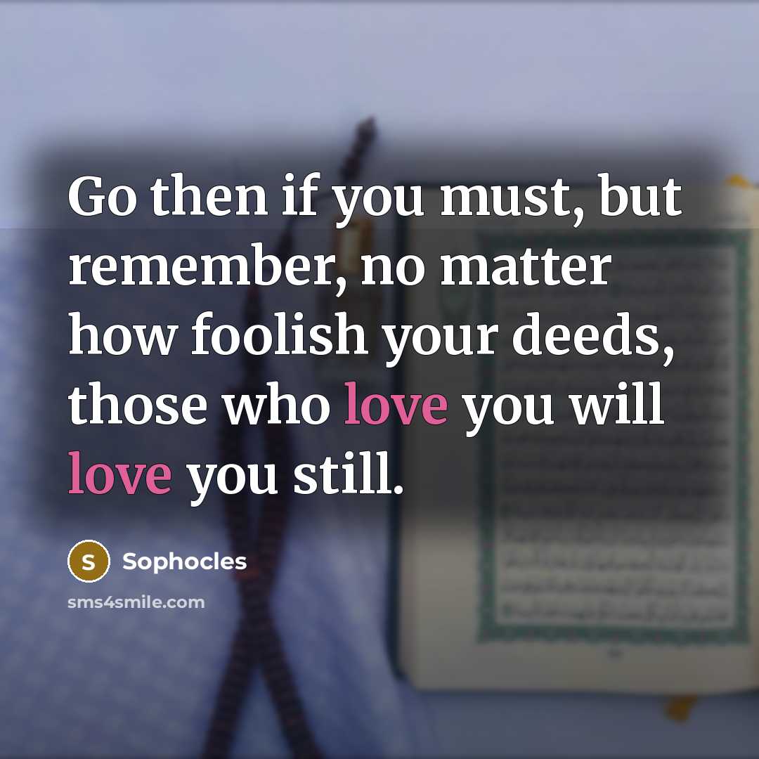 “Go then if you must, but remember, no matter how…” quote by Sophocles