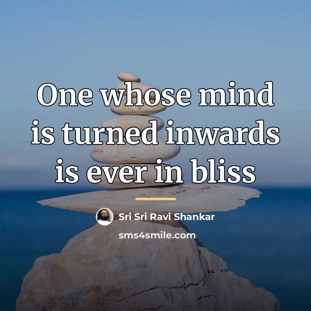 “One whose mind is turned inwards is ever in bliss…” quote by Sri Sri Ravi Shankar