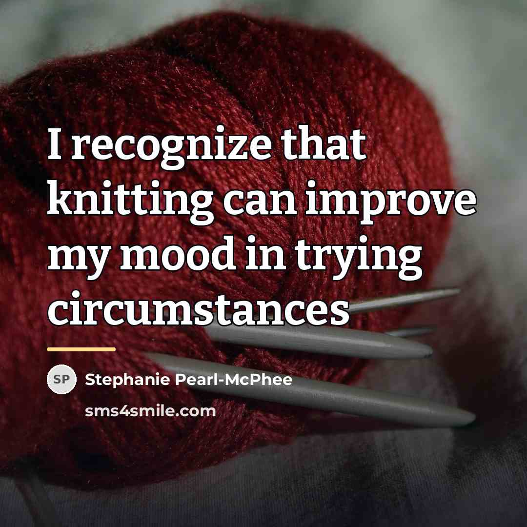 “I recognize that knitting can improve my mood in trying…” quote by Stephanie Pearl-McPhee