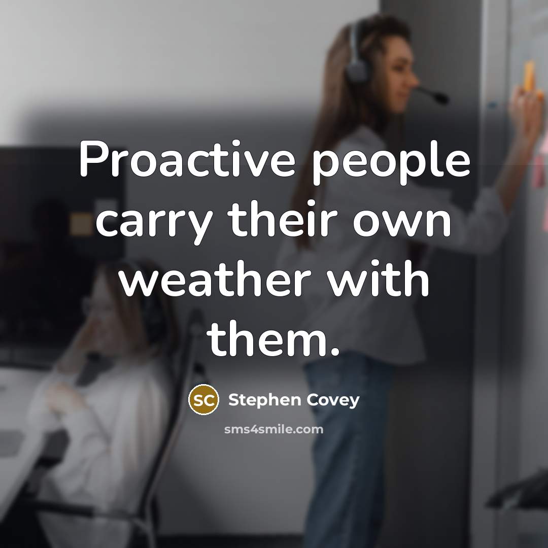 “Proactive people carry their own weather with them.” quote by Stephen Covey