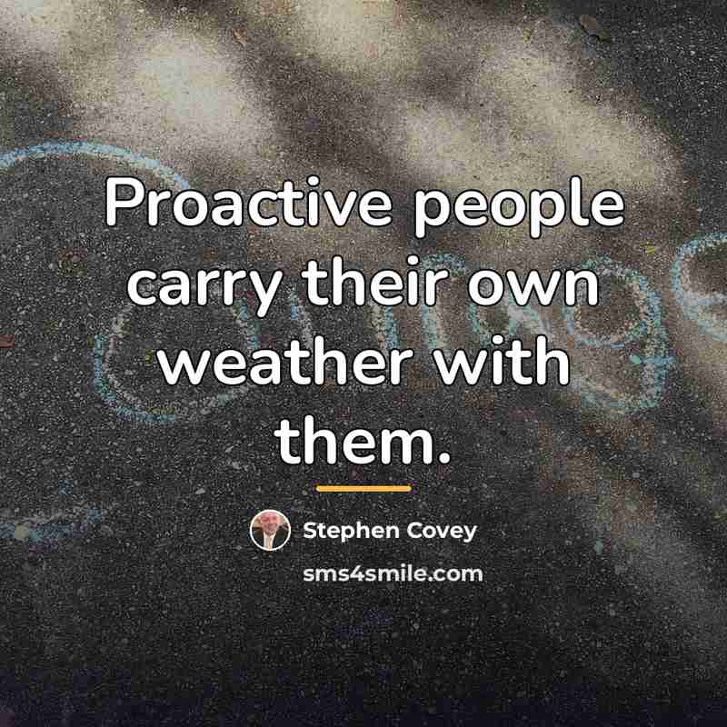 “Proactive people carry their own weather with them.…” quote by Stephen Covey