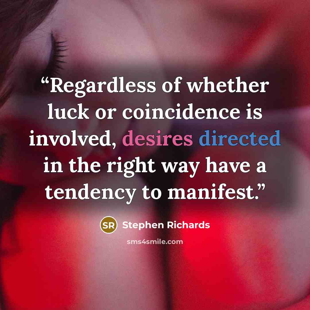 “Regardless of whether luck or coincidence is involved, desires directed in the right way have a tendency to manifest.” quote by Stephen Richards