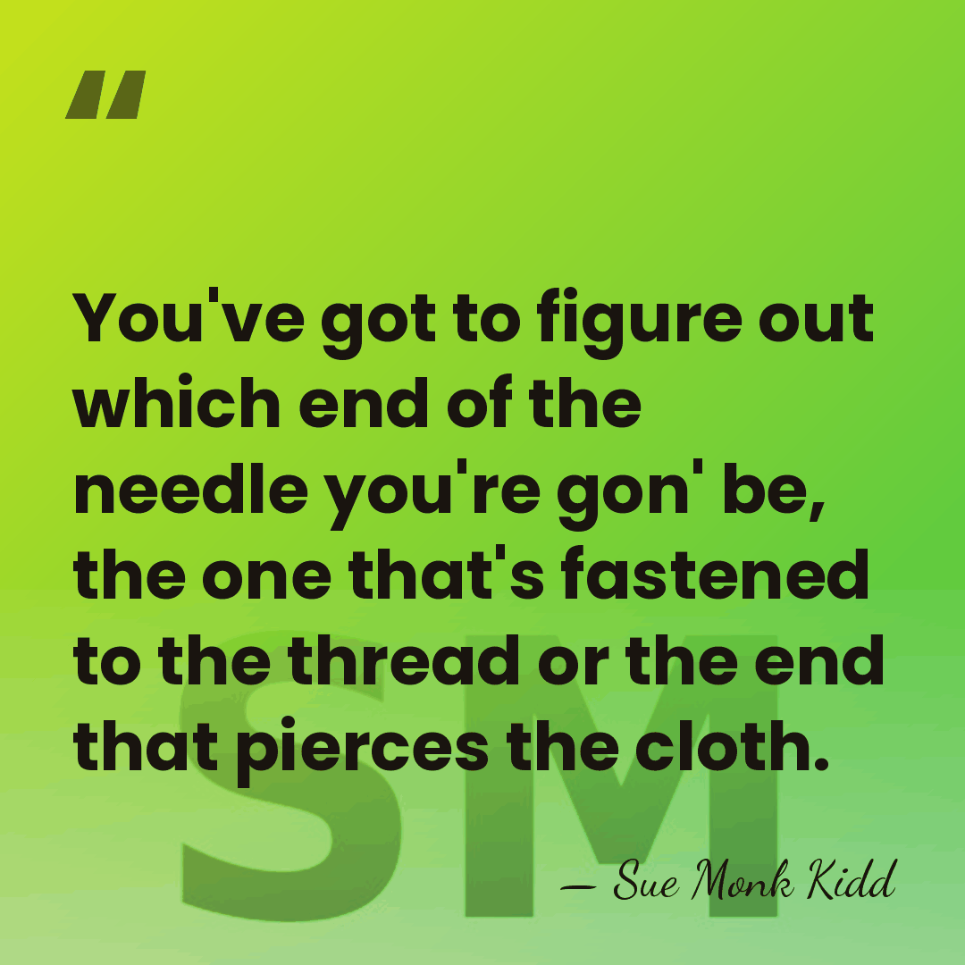 You've got to figure out which end of the needle you're gon'&hellip; - Sue Monk Kidd