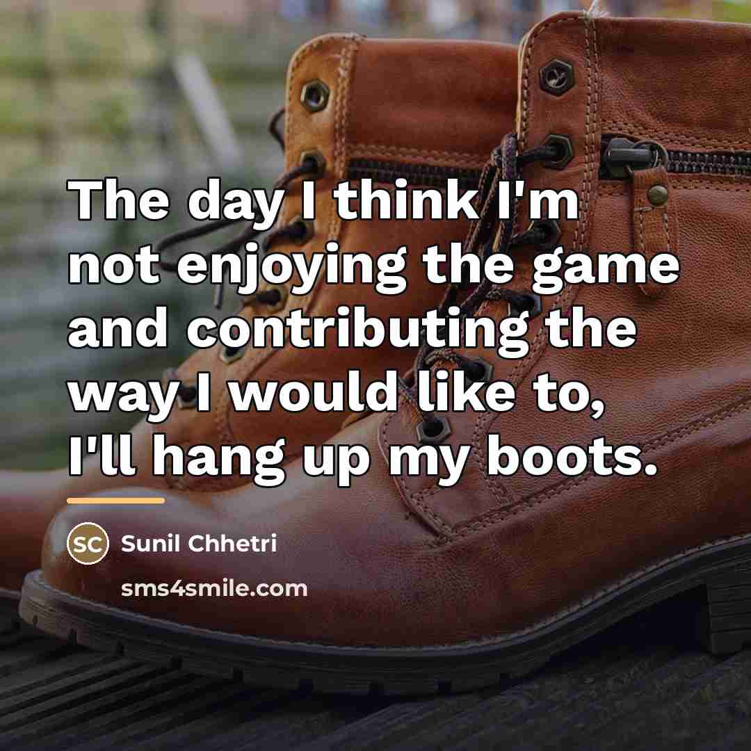 “The day I think I'm not enjoying the game and…” quote by Sunil Chhetri