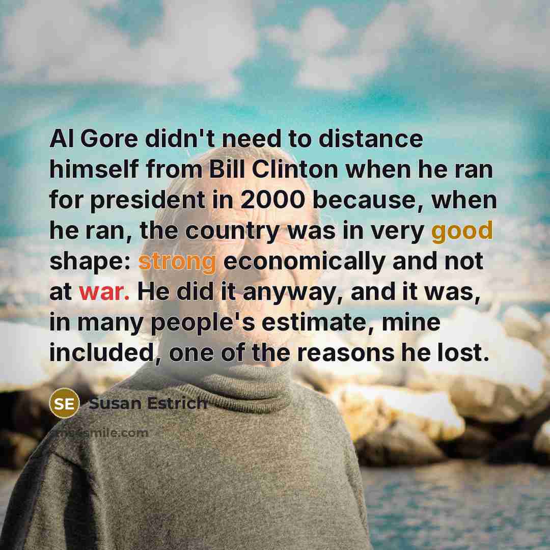 “Al Gore didn't need to distance himself from Bill Clinton…” quote by Susan Estrich