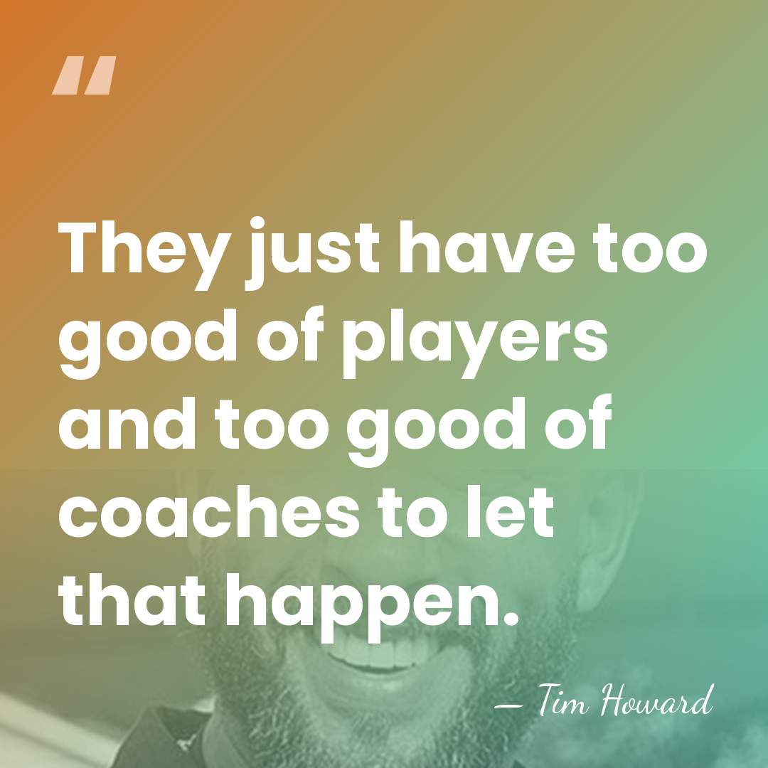 They just have too good of players and too good of coaches&hellip; - Tim Howard