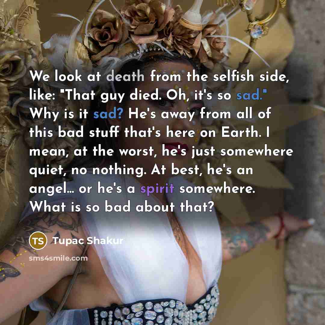“We look at death from the selfish side, like: "That…” quote by Tupac Shakur