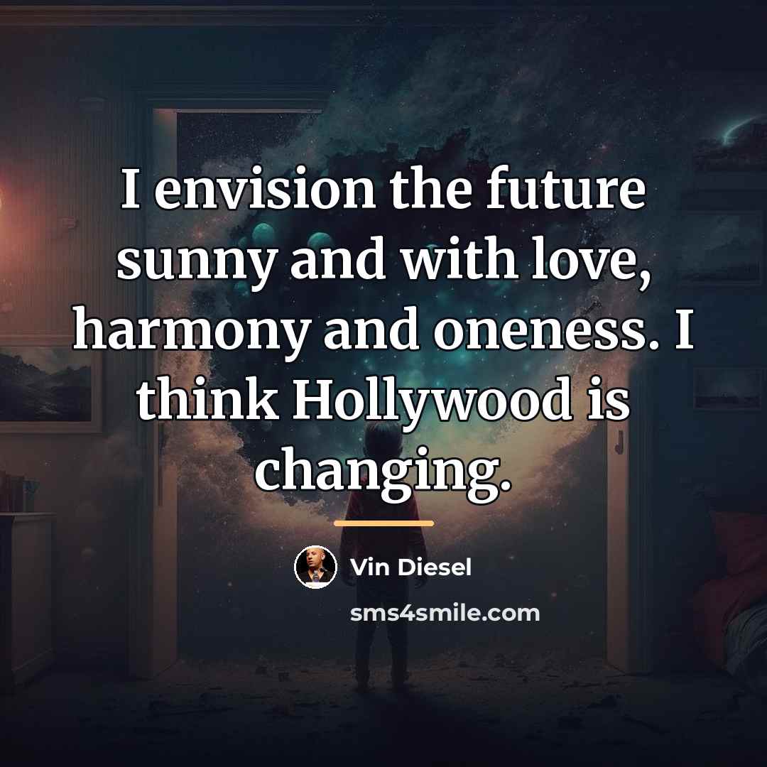 “I envision the future sunny and with love, harmony and…” quote by Vin Diesel