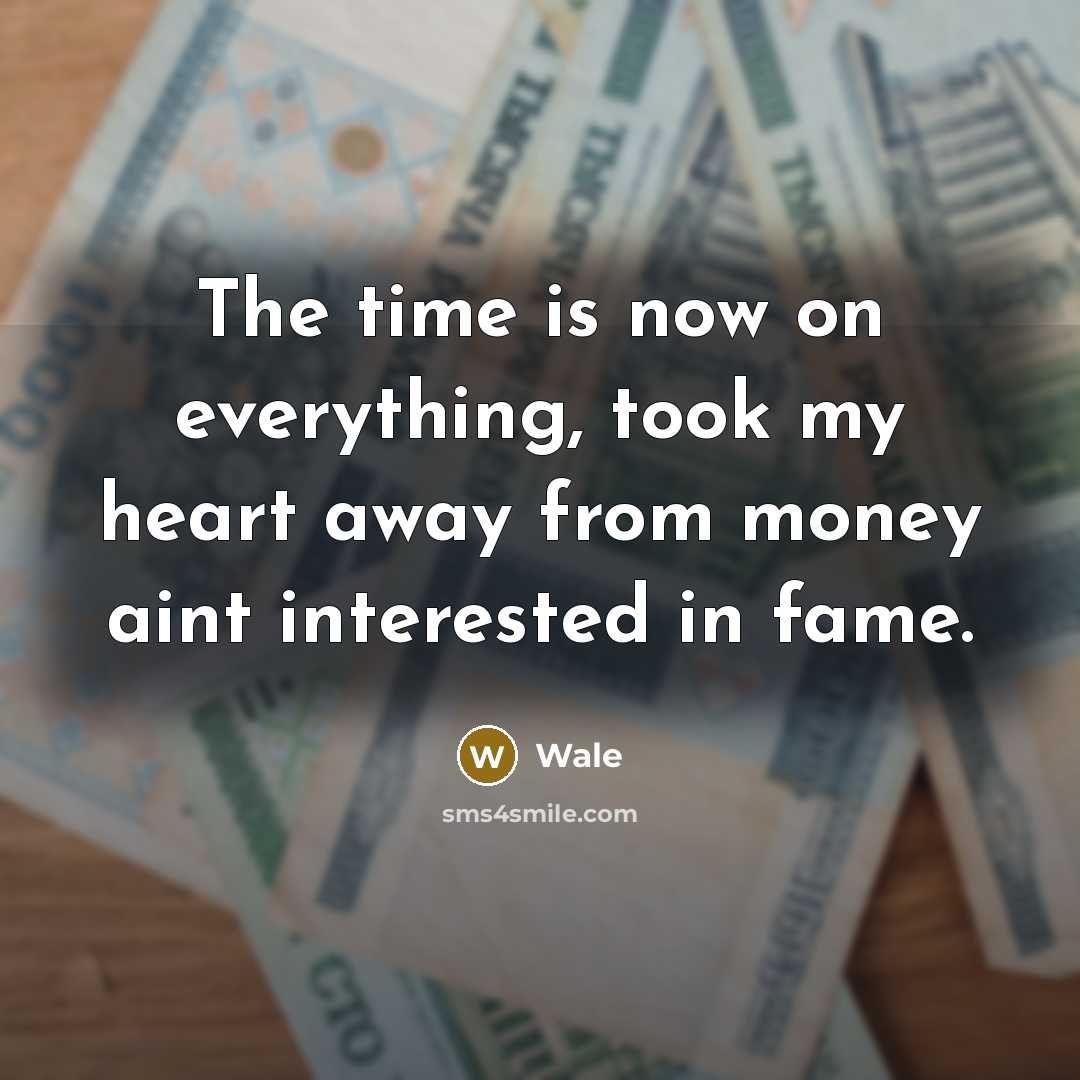 “The time is now on everything, took my heart away from money aint interested in fame.” quote by Wale