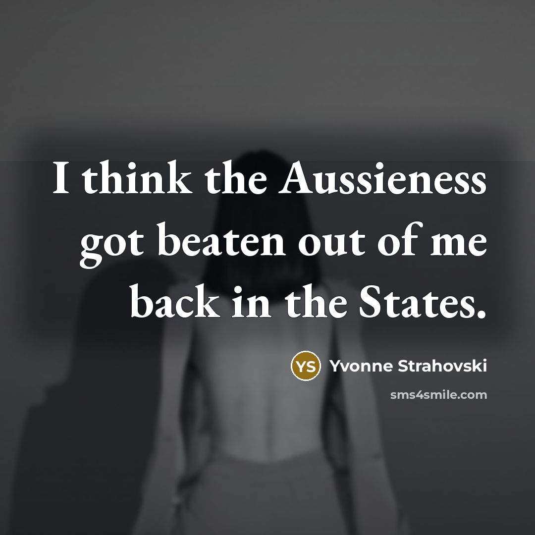 “I think the Aussieness got beaten out of me back in the States.” quote by Yvonne Strahovski