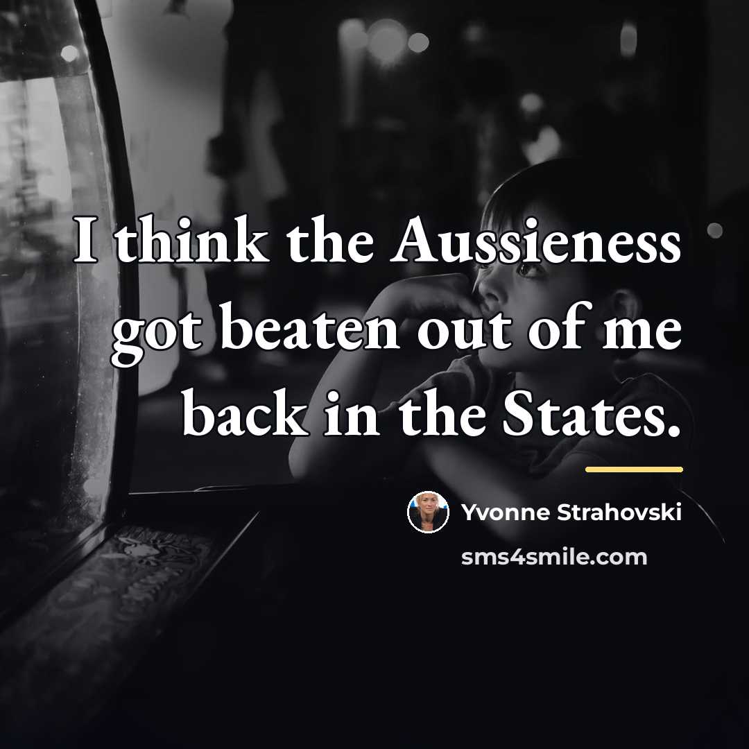 “I think the Aussieness got beaten out of me back…” quote by Yvonne Strahovski