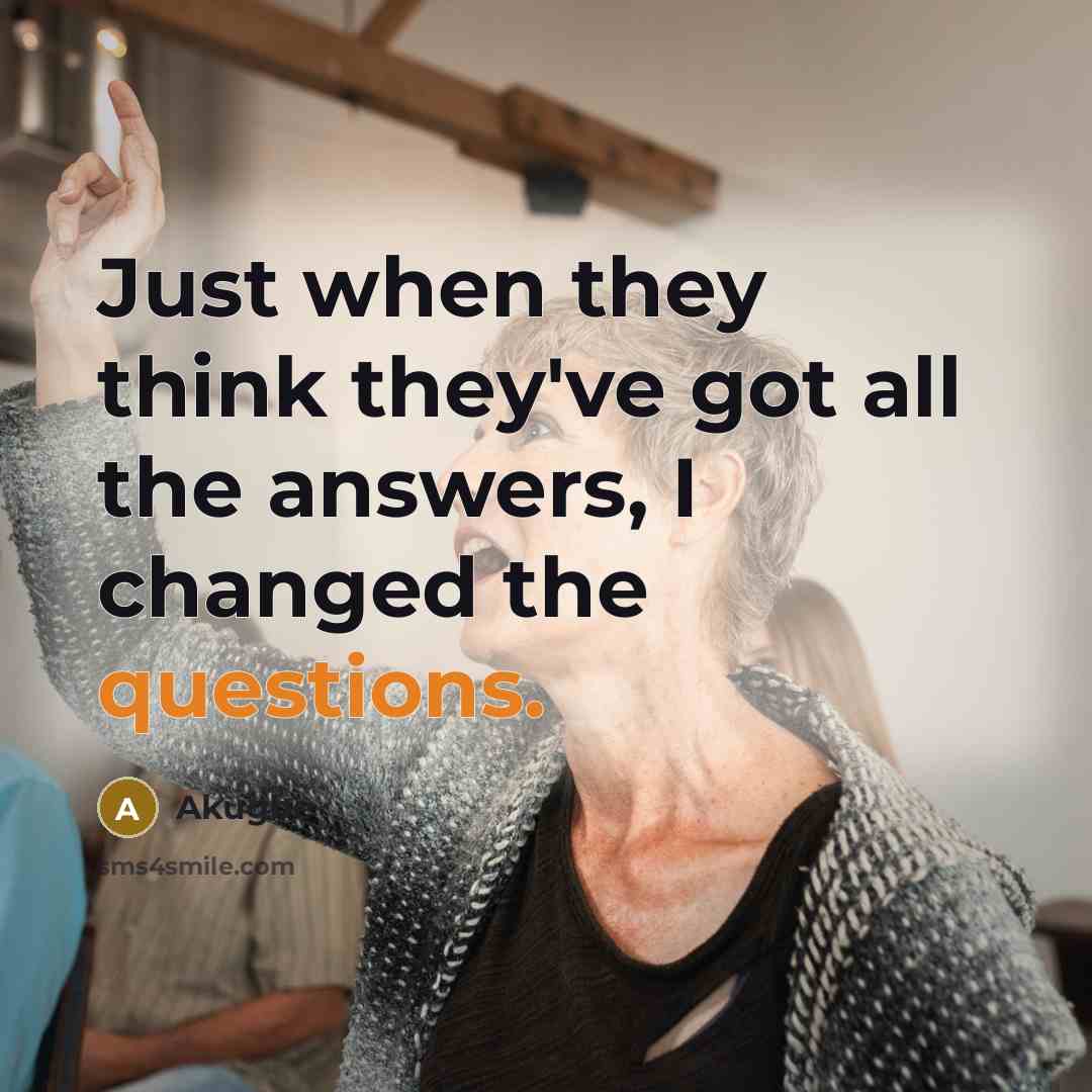 “Just when they think they've got all the answers, I changed the questions.” quote by Akugbe