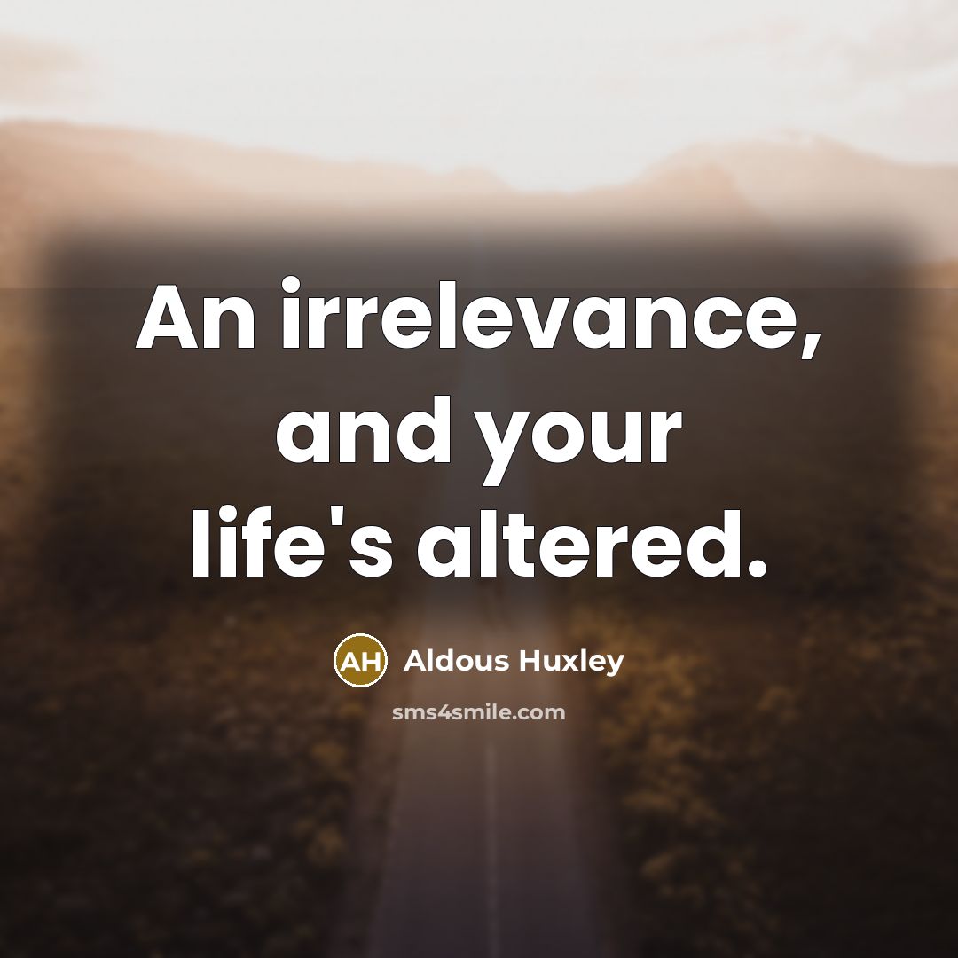 “An irrelevance, and your life's altered.…” quote by Aldous Huxley