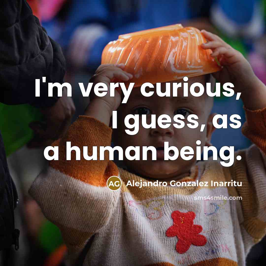 “I'm very curious, I guess, as a human being.…” quote by Alejandro Gonzalez Inarritu