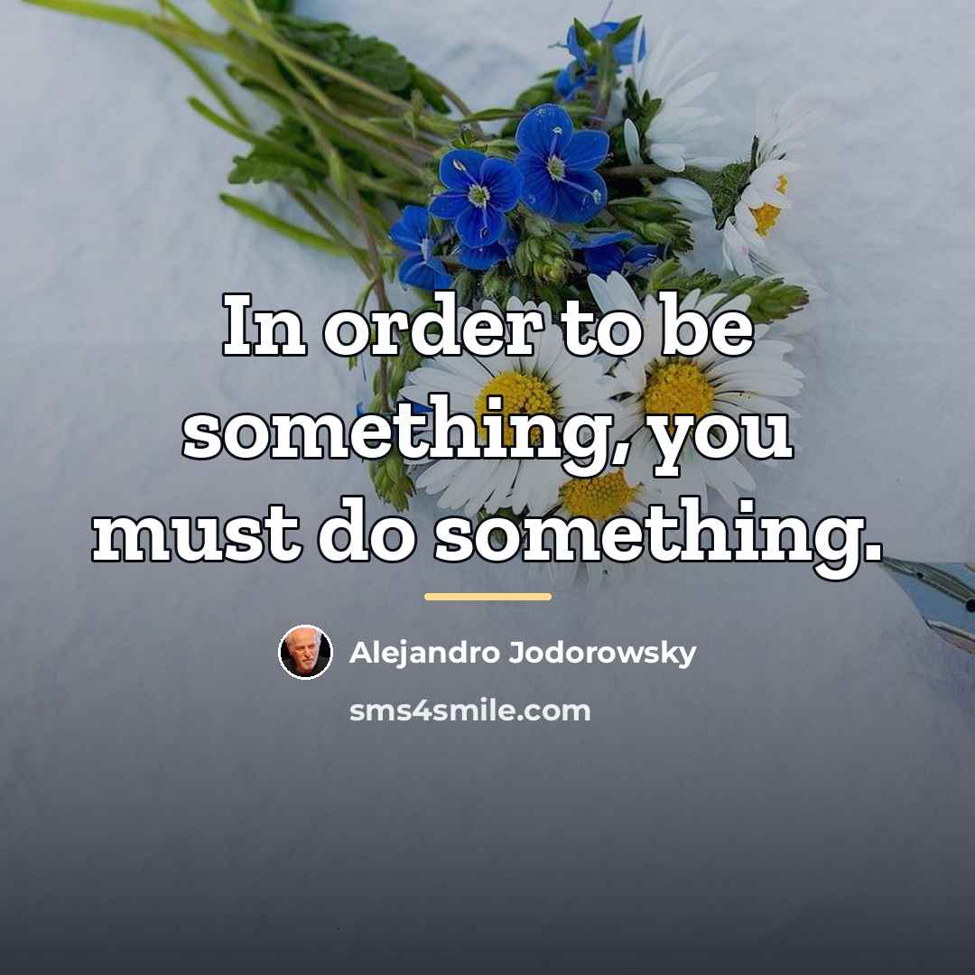 “In order to be something, you must do something.…” quote by Alejandro Jodorowsky