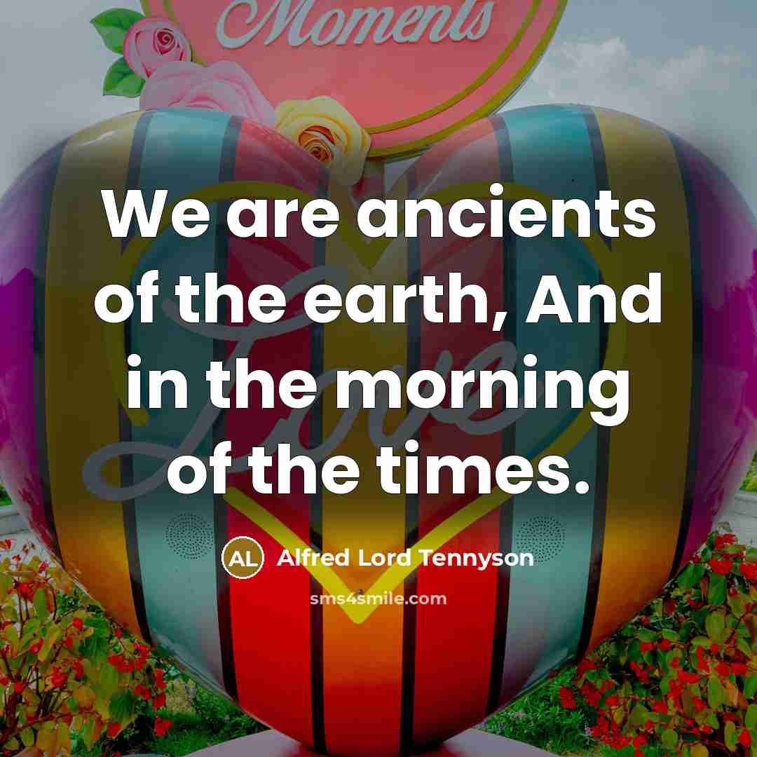 “We are ancients of the earth, And in the morning of the times.” quote by Alfred Lord Tennyson