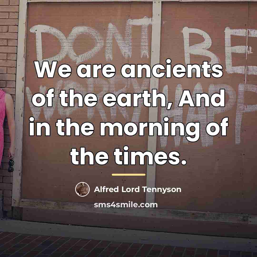 “We are ancients of the earth, And in the morning…” quote by Alfred Lord Tennyson
