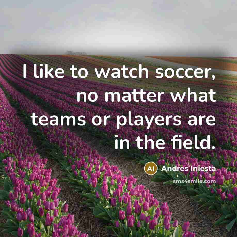 “I like to watch soccer, no matter what teams or…” quote by Andres Iniesta
