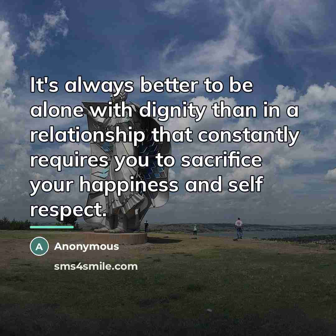 “It's always better to be alone with dignity than in…” quote by Anonymous