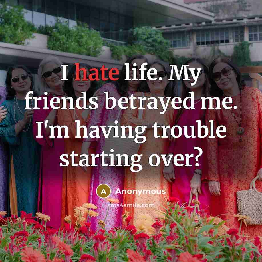 “I hate life. My friends betrayed me. I'm having trouble…” quote by Anonymous