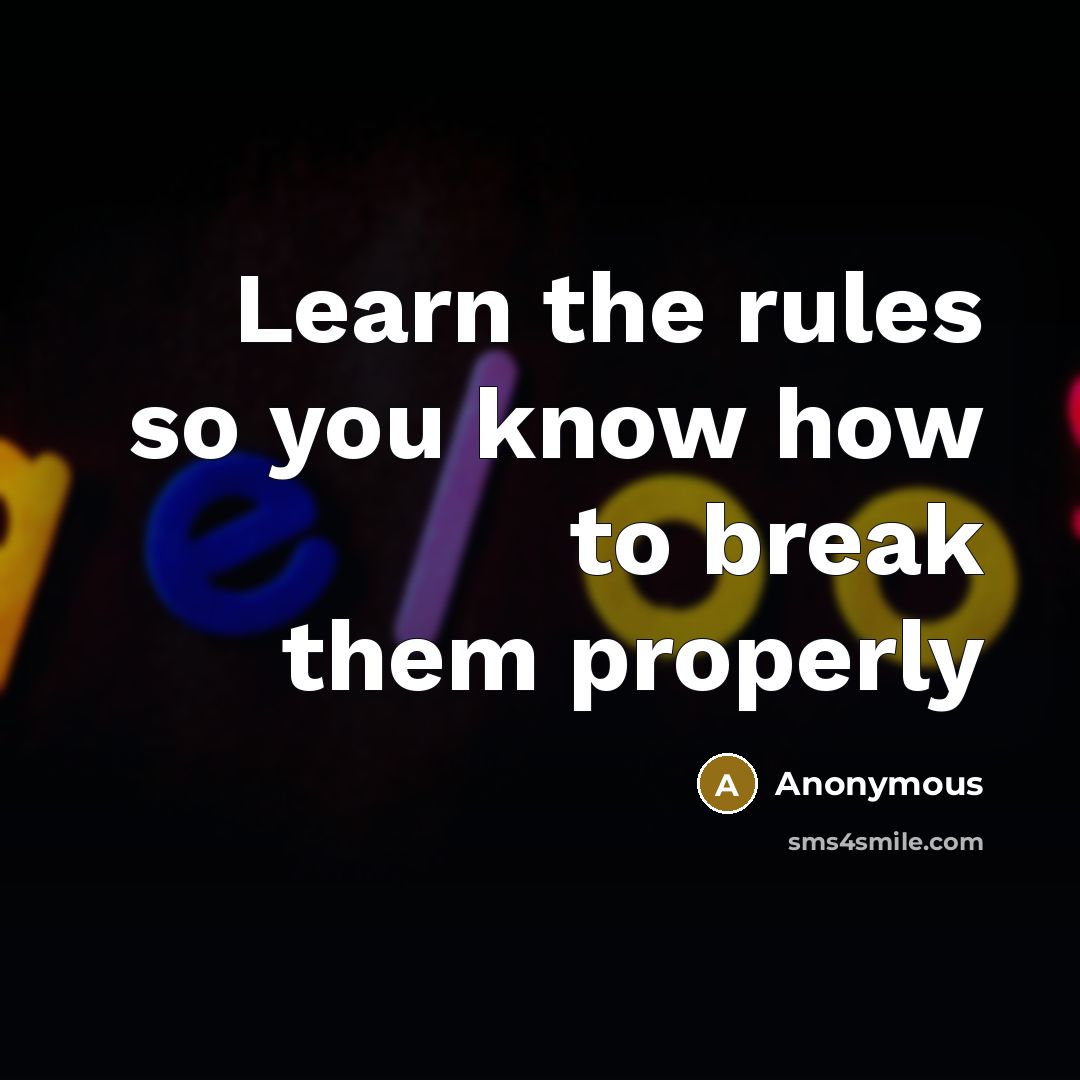 “Learn the rules so you know how to break them properly” quote by Anonymous