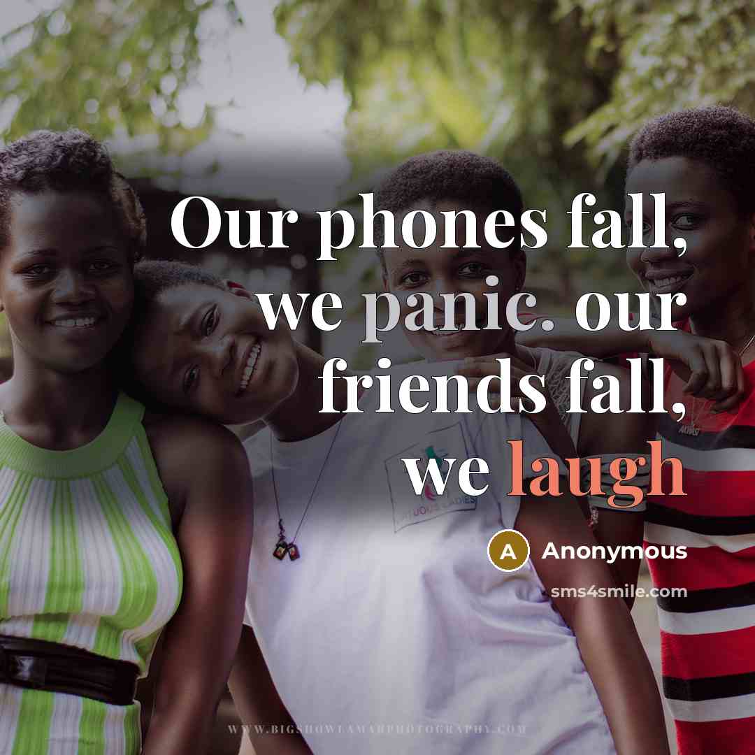 “Our phones fall, we panic. our friends fall, we laugh…” quote by Anonymous