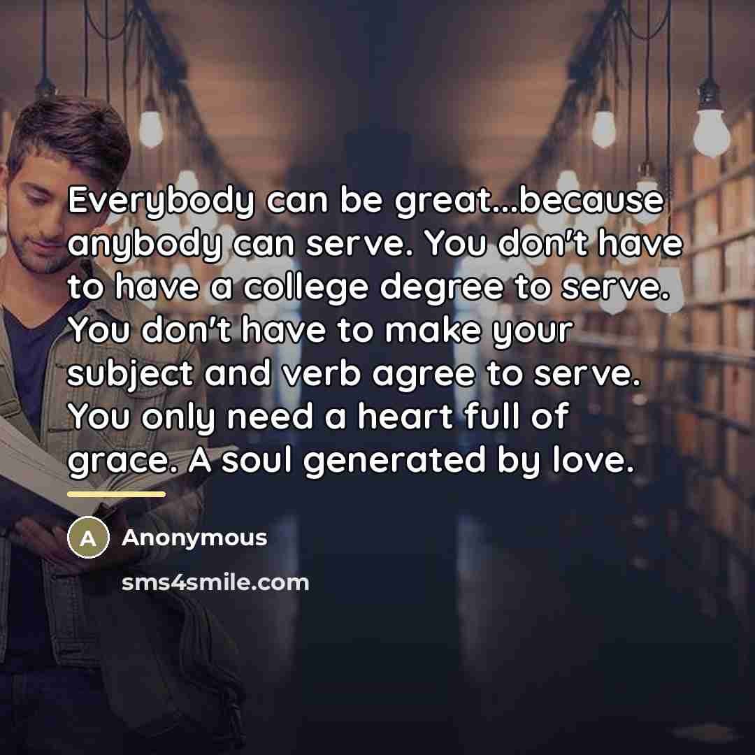 “Everybody can be great...because anybody can serve. You don't have…” quote by Anonymous