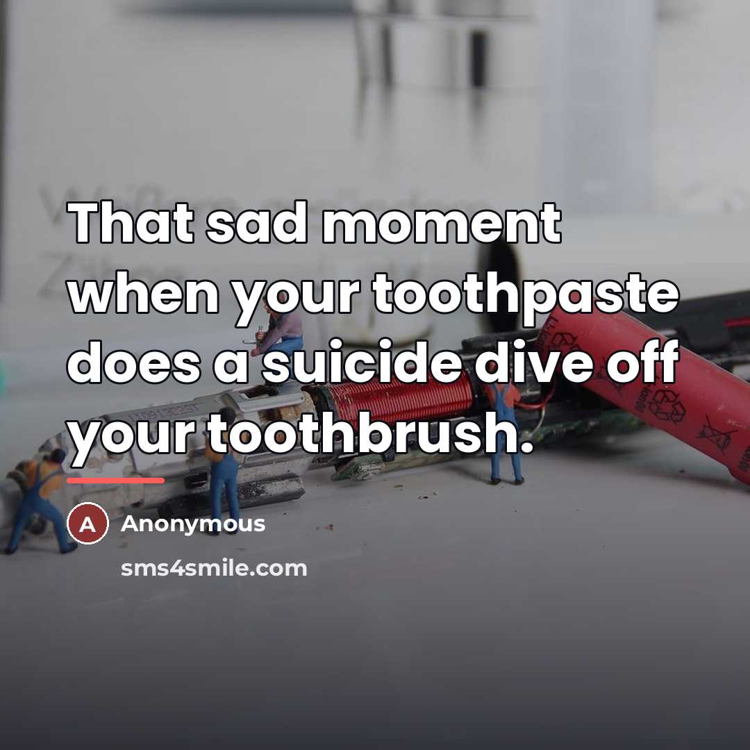 “That sad moment when your toothpaste does a suicide dive…” quote by Anonymous