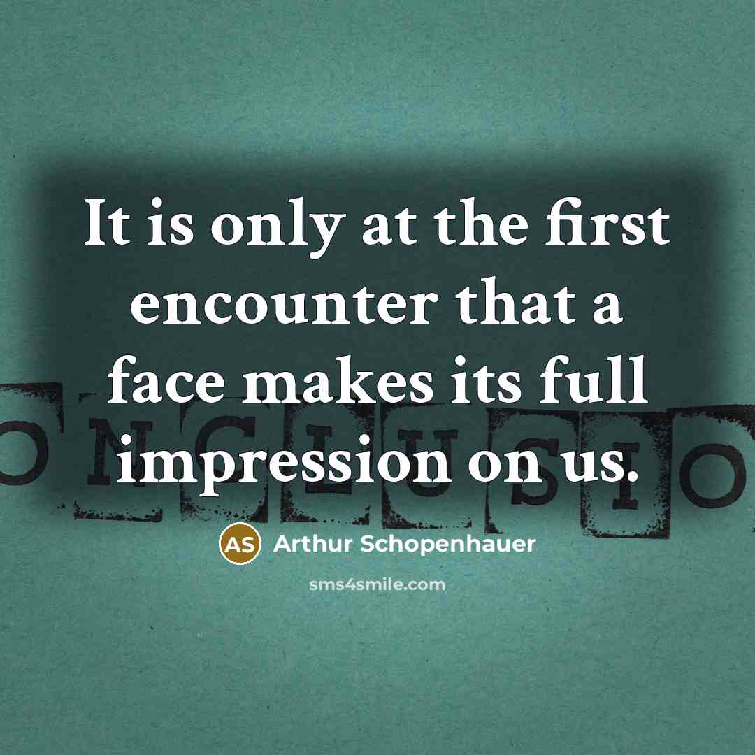 “It is only at the first encounter that a face makes its full impression on us.” quote by Arthur Schopenhauer