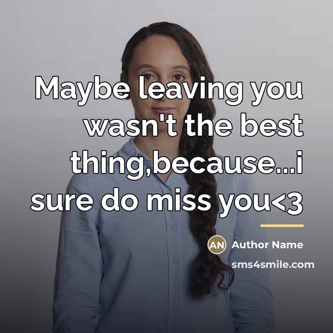 “Maybe leaving you wasn't the best thing,because...i sure do miss…” quote by Author Name