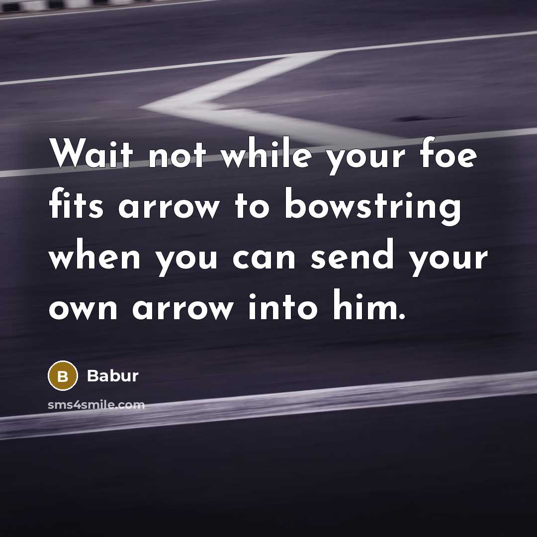 “Wait not while your foe fits arrow to bowstring when…” quote by Babur