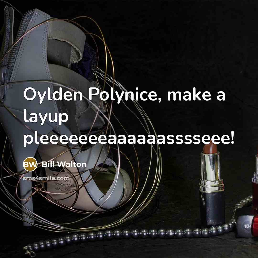 “Oylden Polynice, make a layup pleeeeeeeaaaaaasssseee!…” quote by Bill Walton
