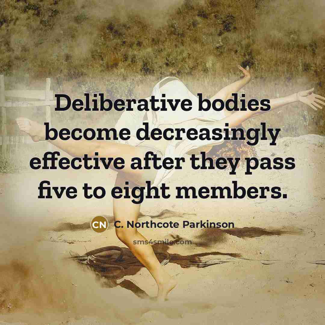 “Deliberative bodies become decreasingly effective after they pass five to…” quote by C. Northcote Parkinson
