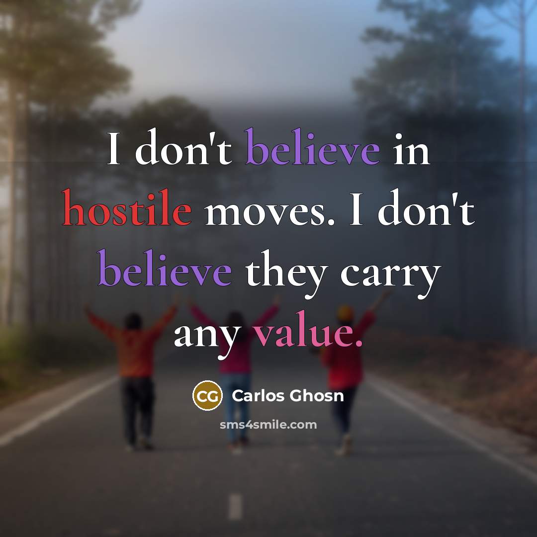 “I don't believe in hostile moves. I don't believe they…” quote by Carlos Ghosn