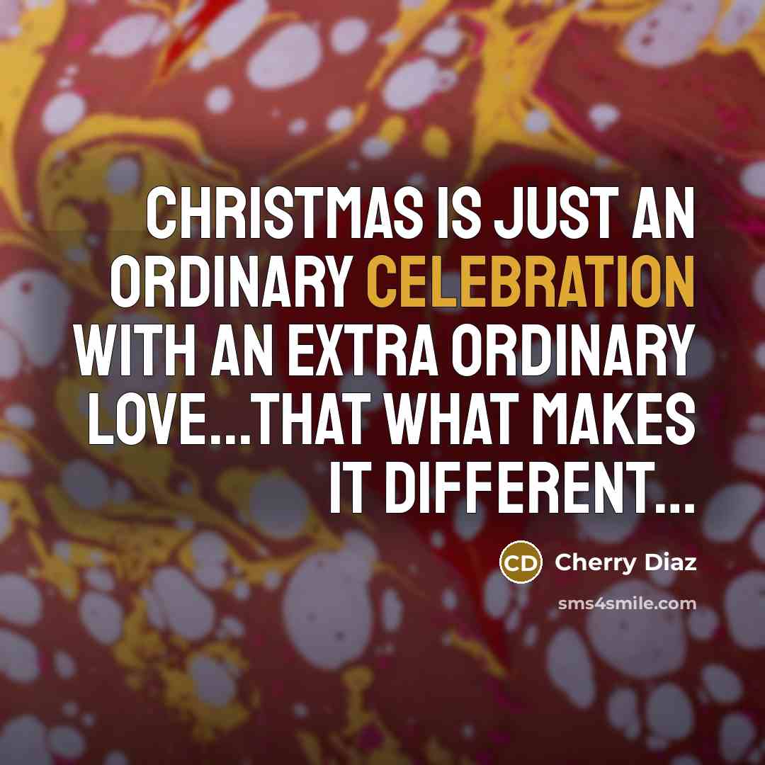 “Christmas is just an ordinary Celebration with an Extra Ordinary…” quote by Cherry Diaz