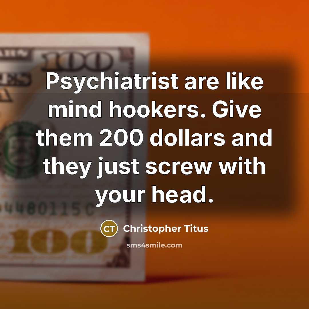 “Psychiatrist are like mind hookers. Give them 200 dollars and…” quote by Christopher Titus