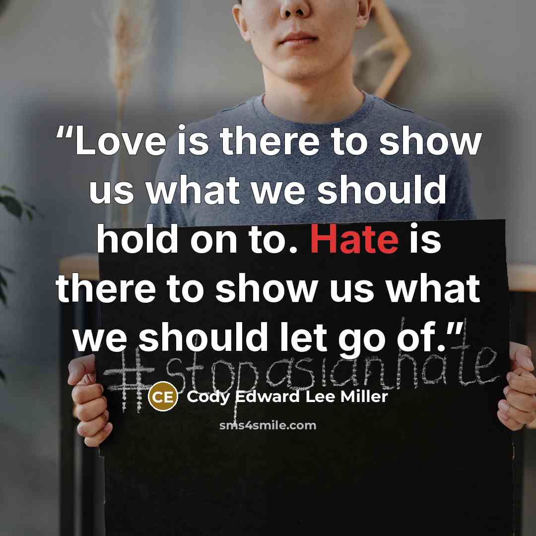 “Love is there to show us what we should hold on to. Hate is there to show us what we should let go of.” quote by Cody Edward Lee Miller