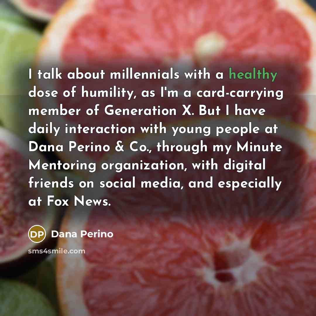 “I talk about millennials with a healthy dose of humility,…” quote by Dana Perino