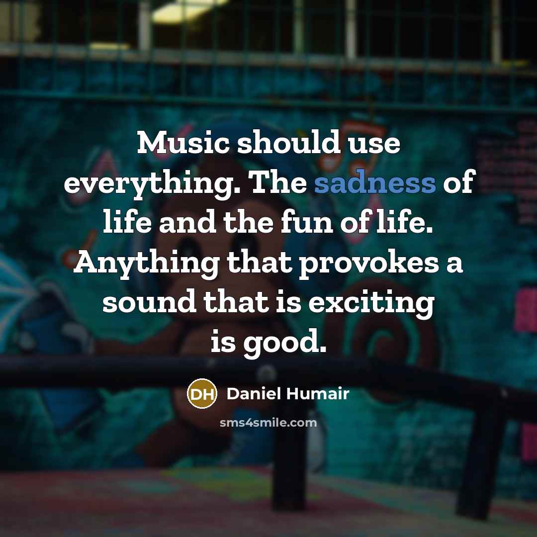 “Music should use everything. The sadness of life and the fun of life. Anything that provokes a sound that is exciting is good.” quote by Daniel Humair