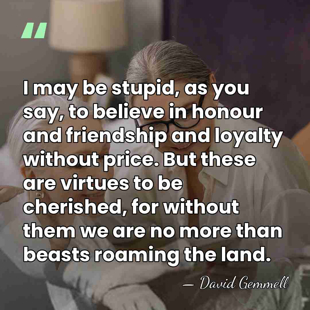 I may be stupid, as you say, to believe in honour and&hellip; - David Gemmell