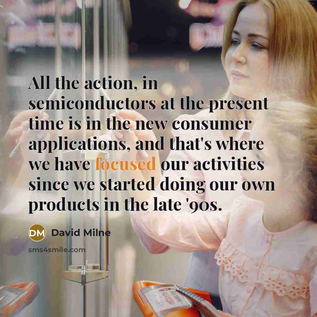 “All the action, in semiconductors at the present time is…” quote by David Milne