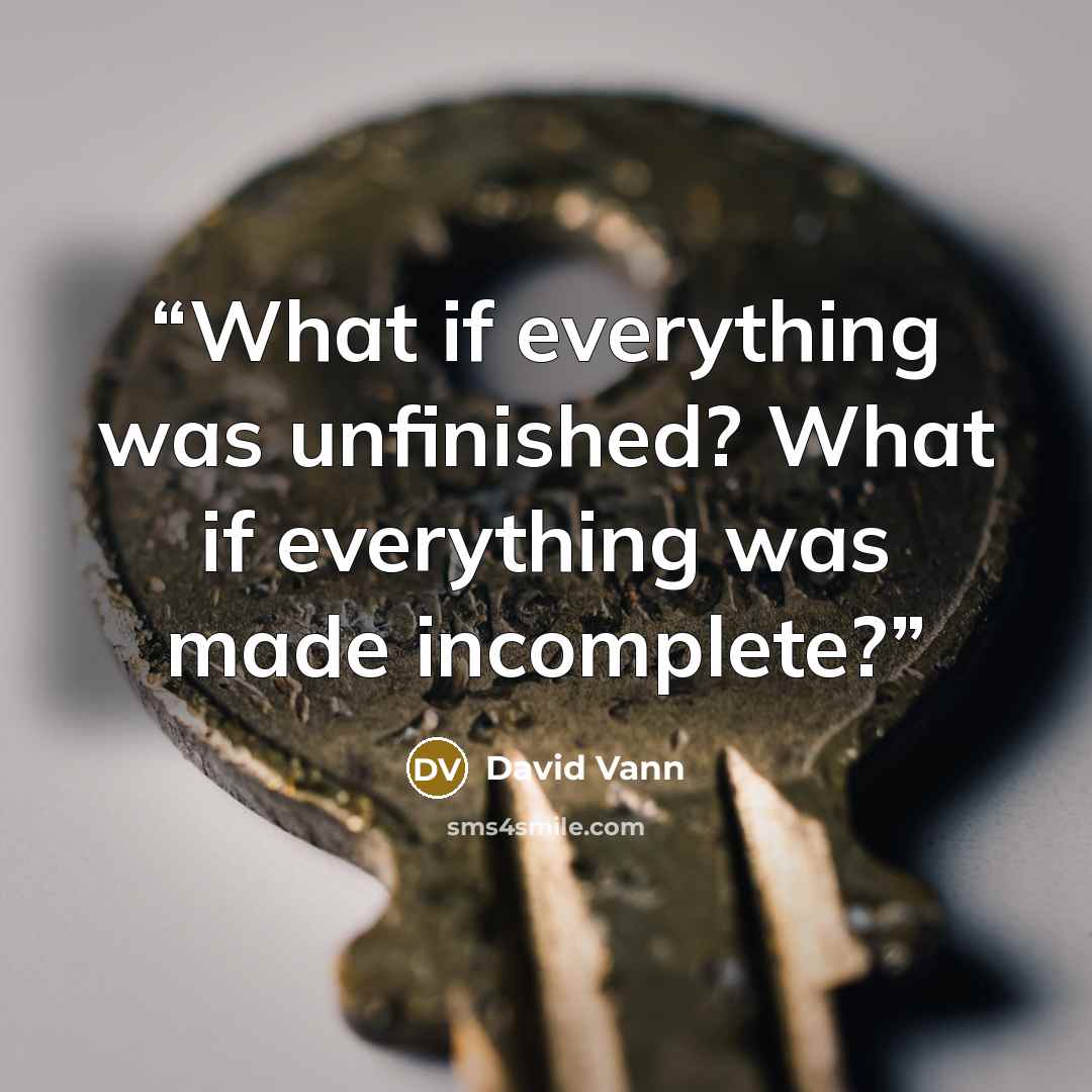 “What if everything was unfinished? What if everything was made incomplete?” quote by David Vann