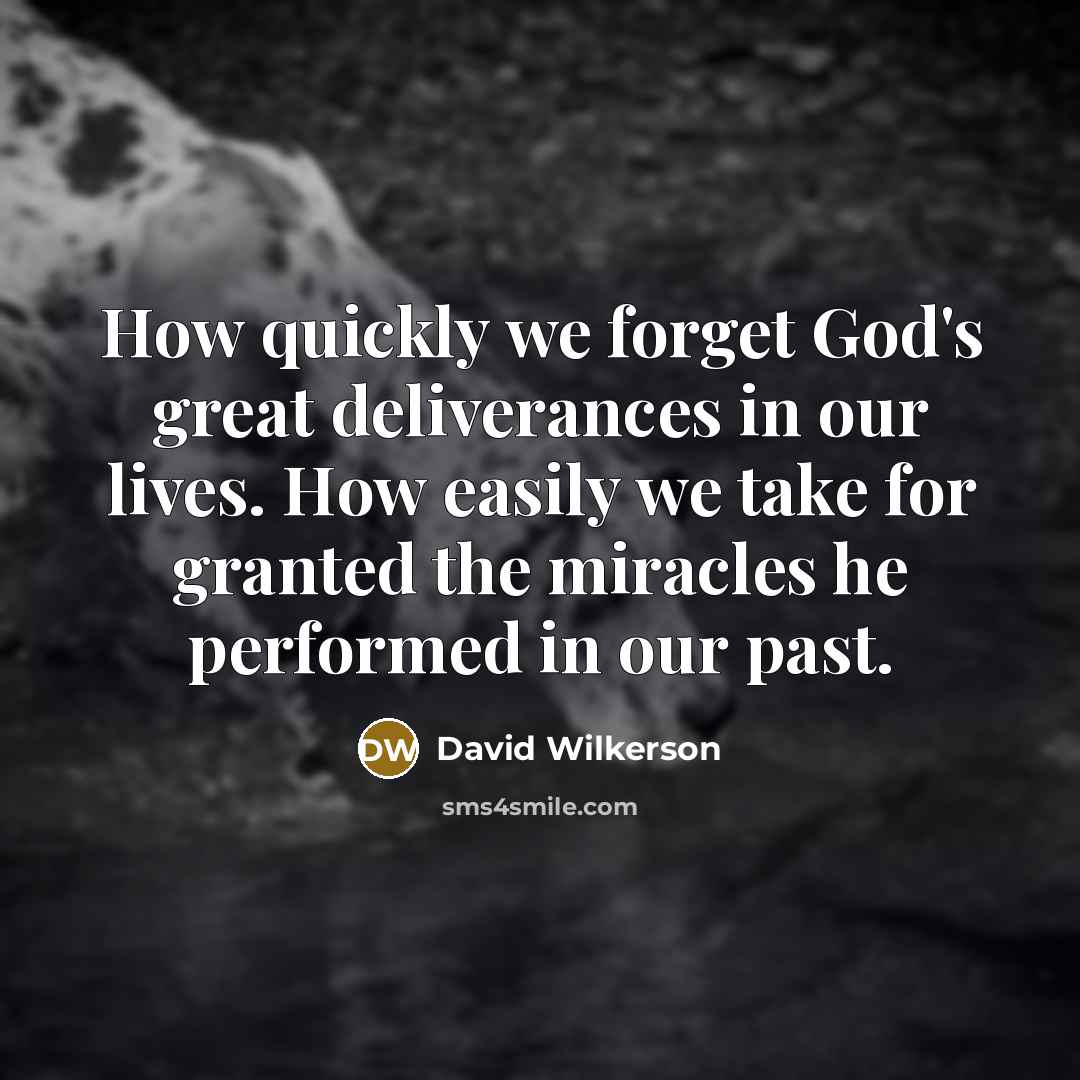 “How quickly we forget God's great deliverances in our lives.…” quote by David Wilkerson