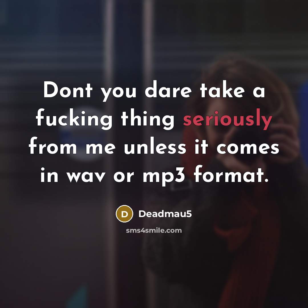 “Dont you dare take a fucking thing seriously from me unless it comes in wav or mp3 format.” quote by Deadmau5