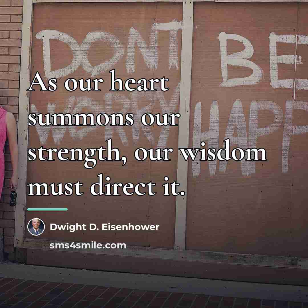 “As our heart summons our strength, our wisdom must direct…” quote by Dwight D. Eisenhower