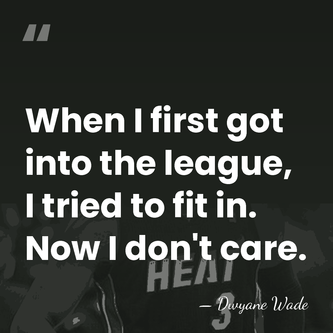 When I first got into the league, I tried to fit in.&hellip; - Dwyane Wade