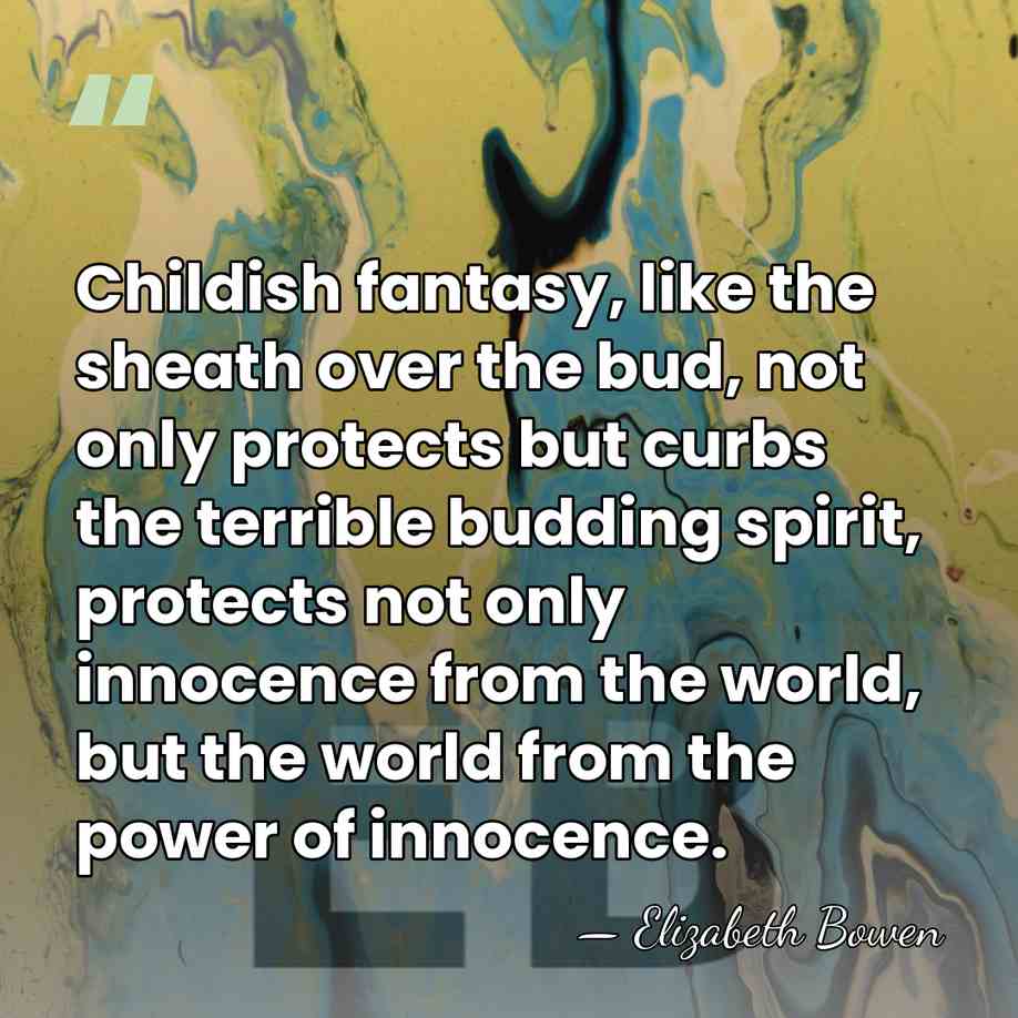 Childish fantasy, like the sheath over the bud, not only protects but&hellip; - Elizabeth Bowen