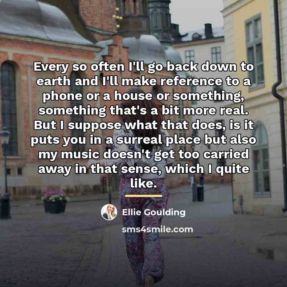 “Every so often I'll go back down to earth and…” quote by Ellie Goulding